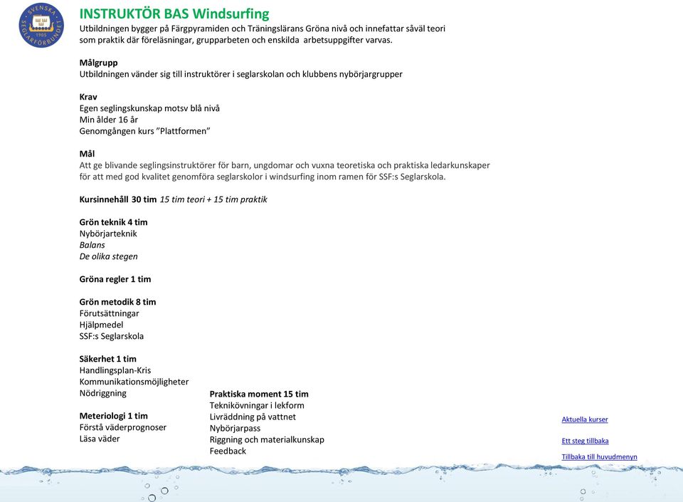 Utbildningen vänder sig till instruktörer i seglarskolan och klubbens nybörjargrupper Egen seglingskunskap motsv blå nivå Min ålder 16 år Genomgången kurs Plattformen Att ge blivande