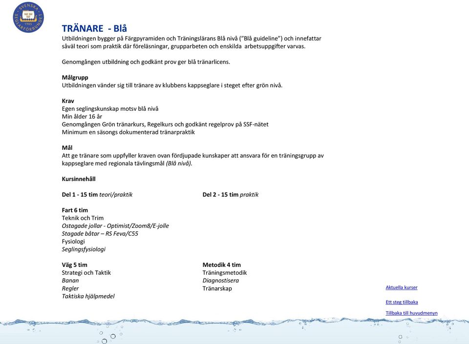 Egen seglingskunskap motsv blå nivå Min ålder 16 år Genomgången Grön tränarkurs, Regelkurs och godkänt regelprov på SSF-nätet Minimum en säsongs dokumenterad tränarpraktik Att ge tränare som