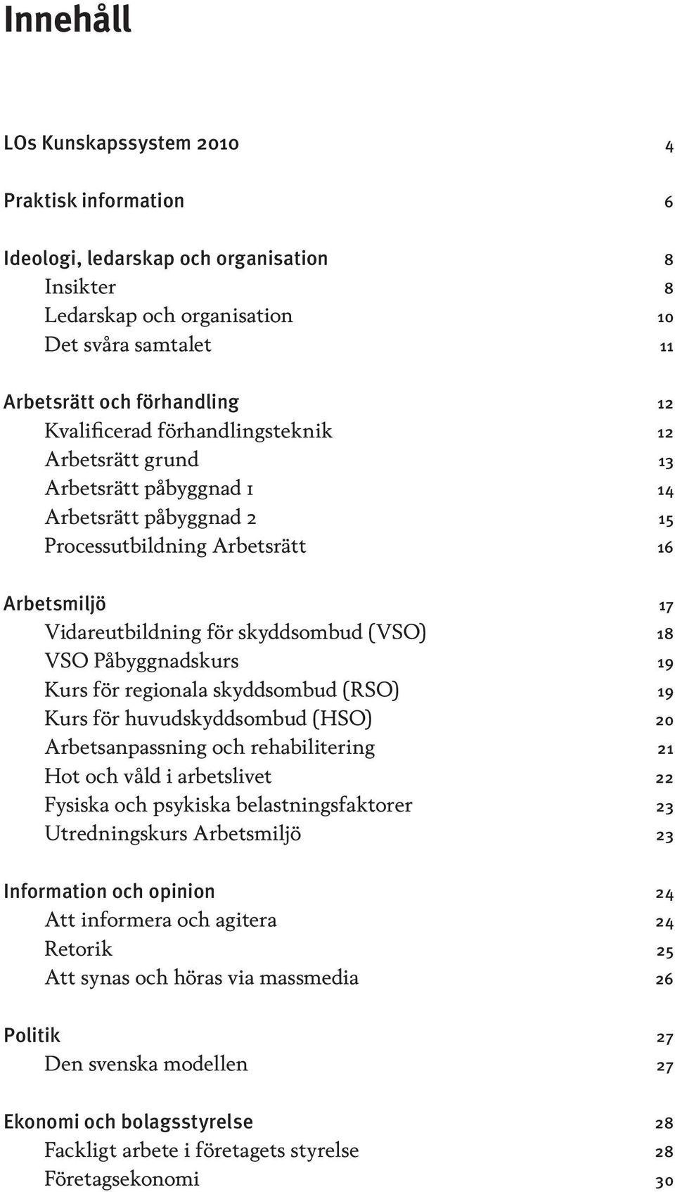 Påbyggnadskurs 19 Kurs för regionala skyddsombud (RSO) 19 Kurs för huvudskyddsombud (HSO) 20 Arbetsanpassning och rehabilitering 21 Hot och våld i arbetslivet 22 Fysiska och psykiska