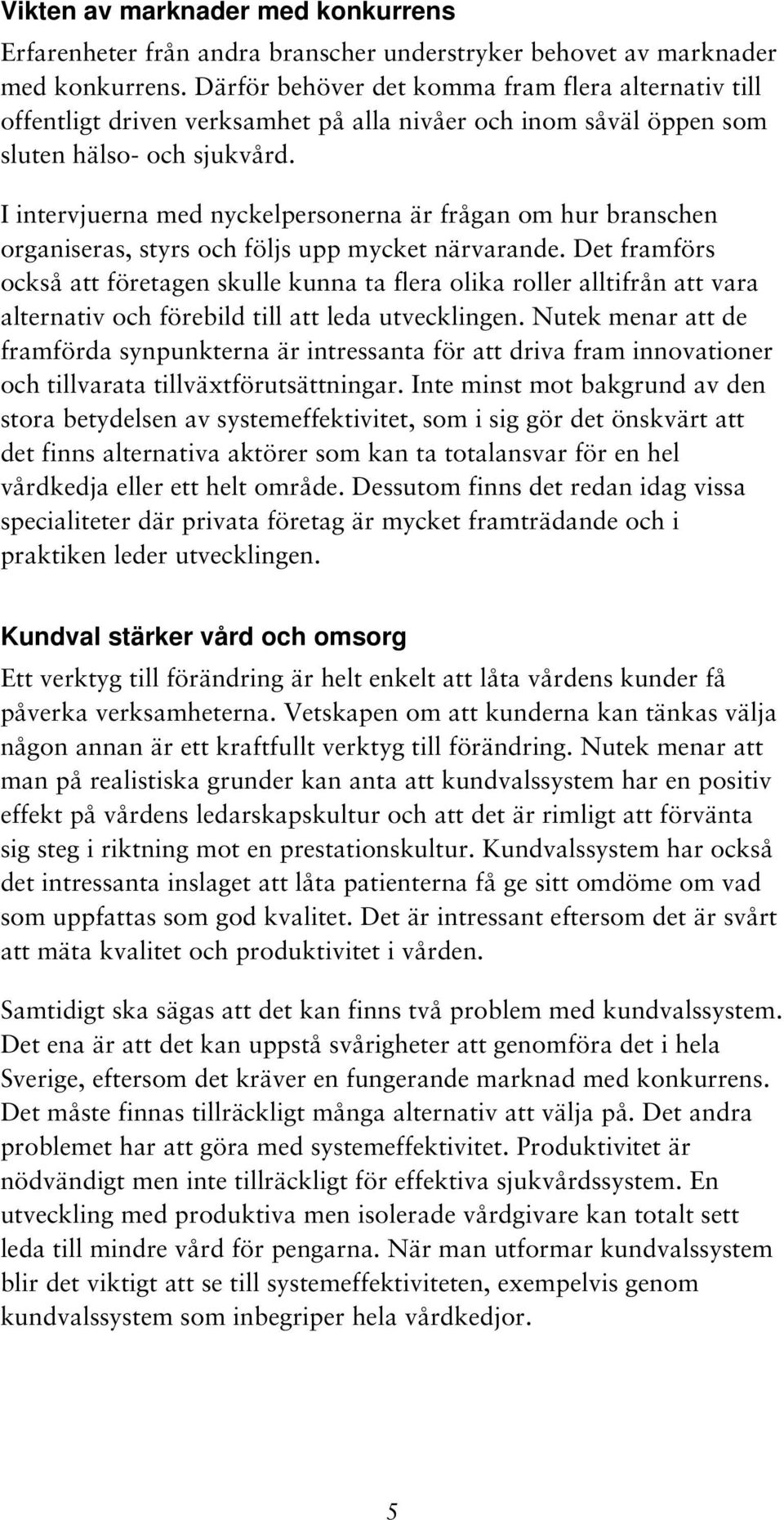 I intervjuerna med nyckelpersonerna är frågan om hur branschen organiseras, styrs och följs upp mycket närvarande.