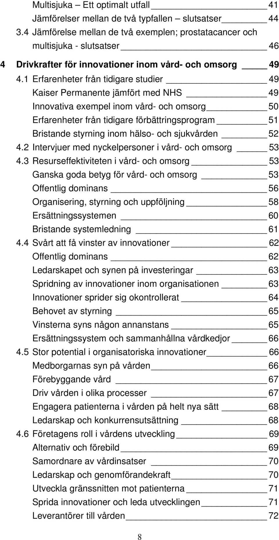 1 Erfarenheter från tidigare studier 49 Kaiser Permanente jämfört med NHS 49 Innovativa exempel inom vård- och omsorg 50 Erfarenheter från tidigare förbättringsprogram 51 Bristande styrning inom