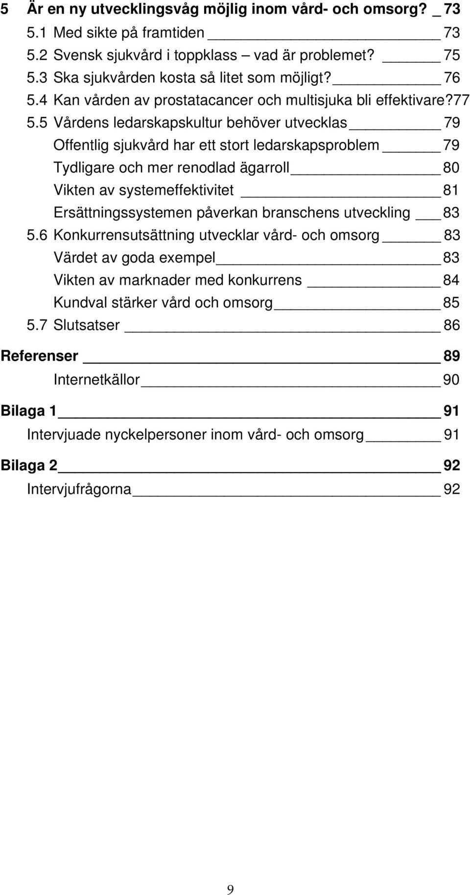 5 Vårdens ledarskapskultur behöver utvecklas 79 Offentlig sjukvård har ett stort ledarskapsproblem 79 Tydligare och mer renodlad ägarroll 80 Vikten av systemeffektivitet 81 Ersättningssystemen