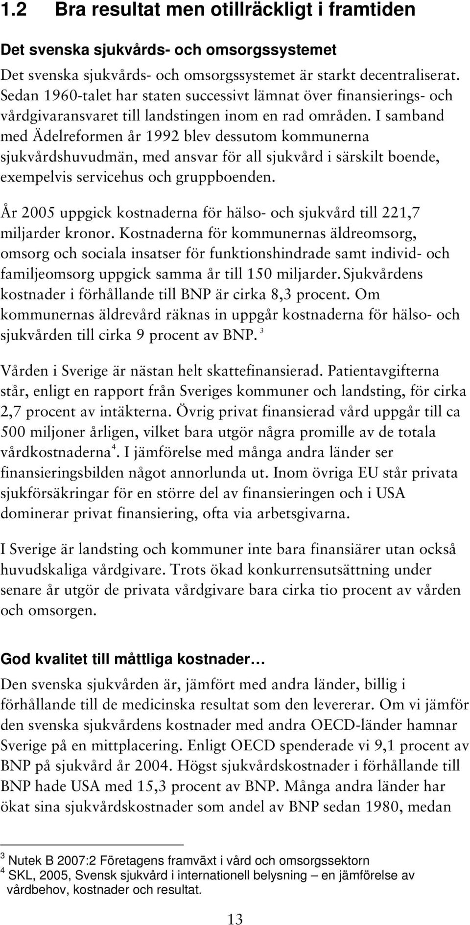 I samband med Ädelreformen år 1992 blev dessutom kommunerna sjukvårdshuvudmän, med ansvar för all sjukvård i särskilt boende, exempelvis servicehus och gruppboenden.