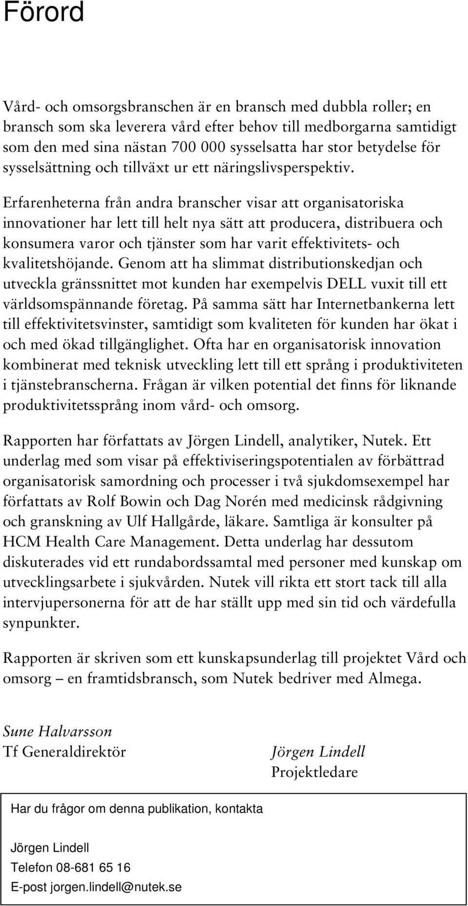 Erfarenheterna från andra branscher visar att organisatoriska innovationer har lett till helt nya sätt att producera, distribuera och konsumera varor och tjänster som har varit effektivitets- och