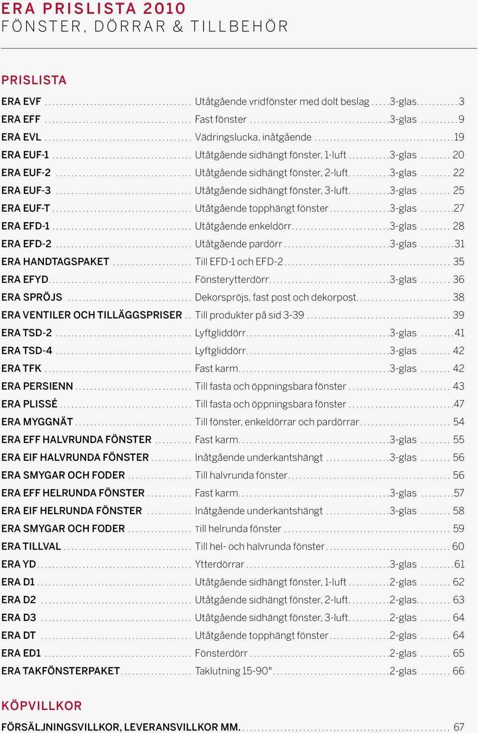 .................................... Utåtgående sidhängt fönster, 1-luft.......... 3-glas........ 20 ERA EUF-2.................................... Utåtgående sidhängt fönster, 2-luft.......... 3-glas........ 22 ERA EUF-3.