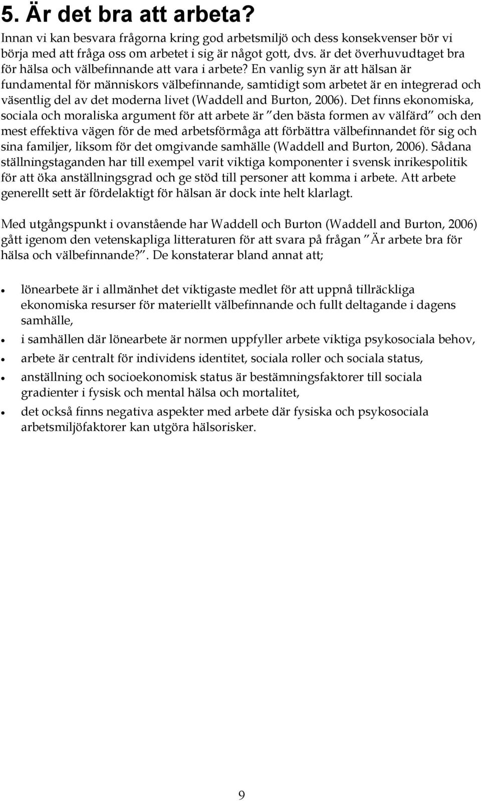 En vanlig syn är att hälsan är fundamental för människors välbefinnande, samtidigt som arbetet är en integrerad och väsentlig del av det moderna livet (Waddell and Burton, 2006).