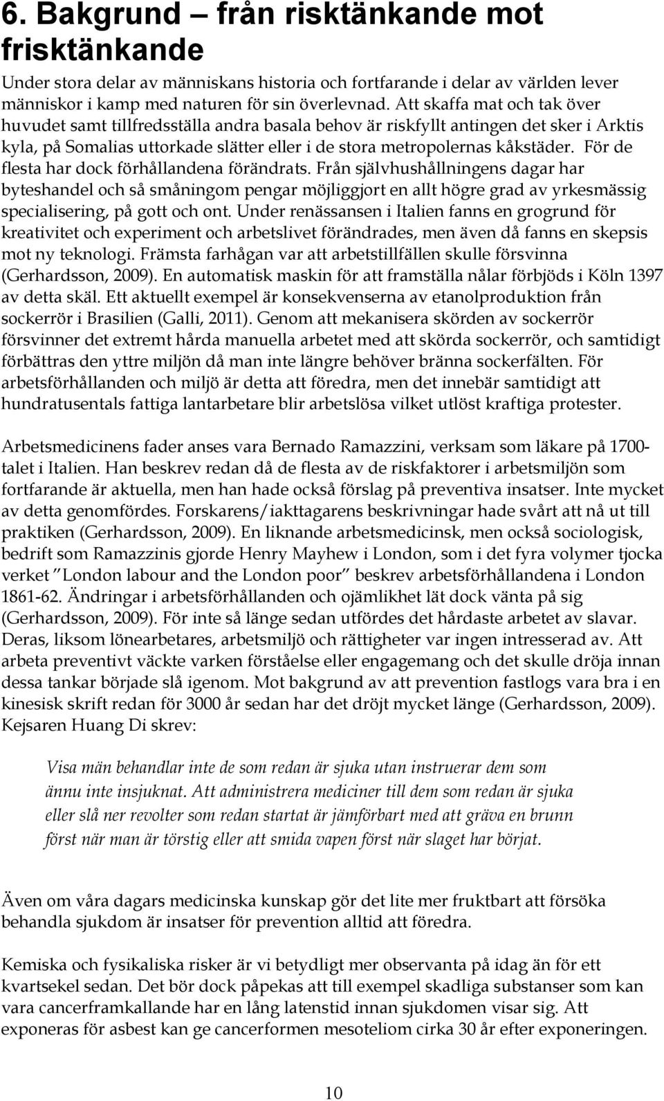 För de flesta har dock förhållandena förändrats. Från självhushållningens dagar har byteshandel och så småningom pengar möjliggjort en allt högre grad av yrkesmässig specialisering, på gott och ont.