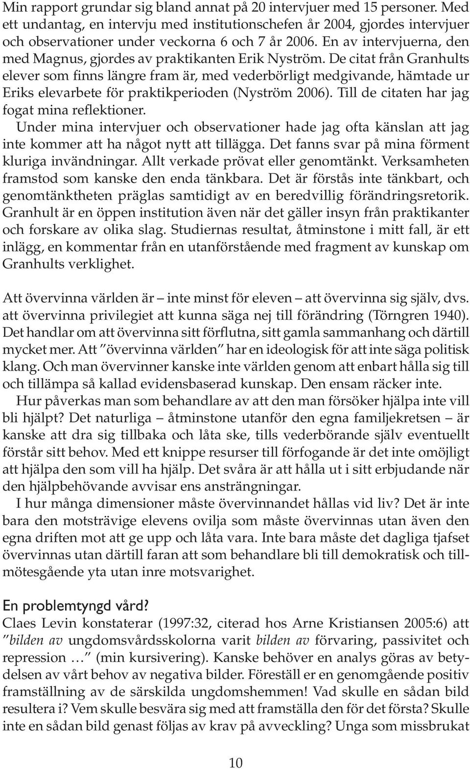 De citat från Granhults elever som finns längre fram är, med vederbörligt medgivande, hämtade ur Eriks elevarbete för praktikperioden (Nyström 2006). Till de citaten har jag fogat mina reflektioner.