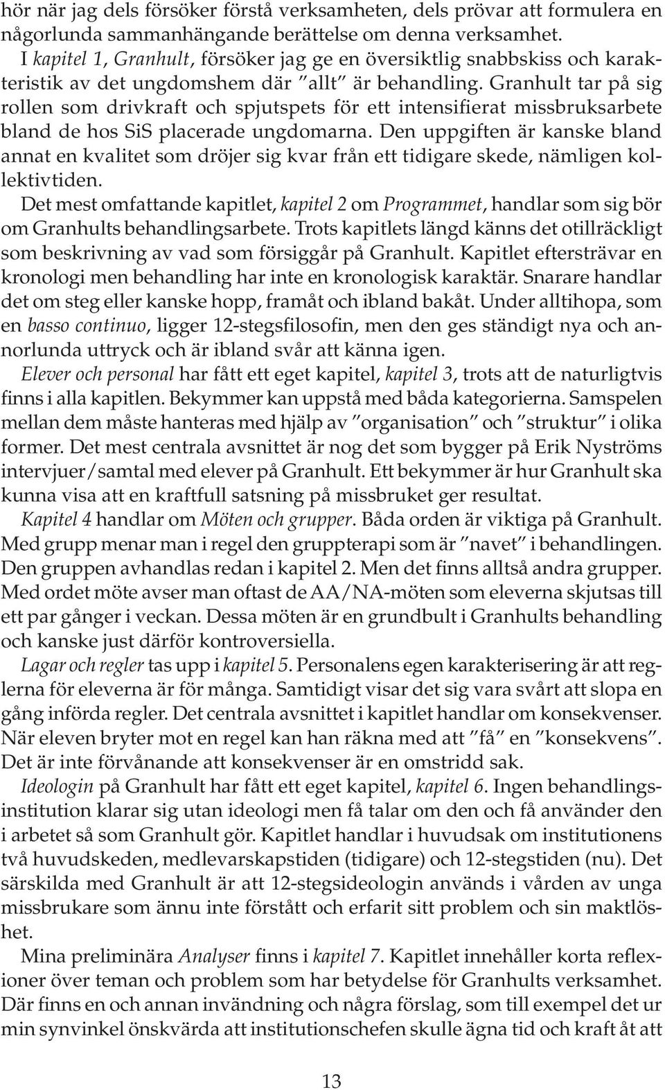 Granhult tar på sig rollen som drivkraft och spjutspets för ett intensifierat missbruksarbete bland de hos SiS placerade ungdomarna.