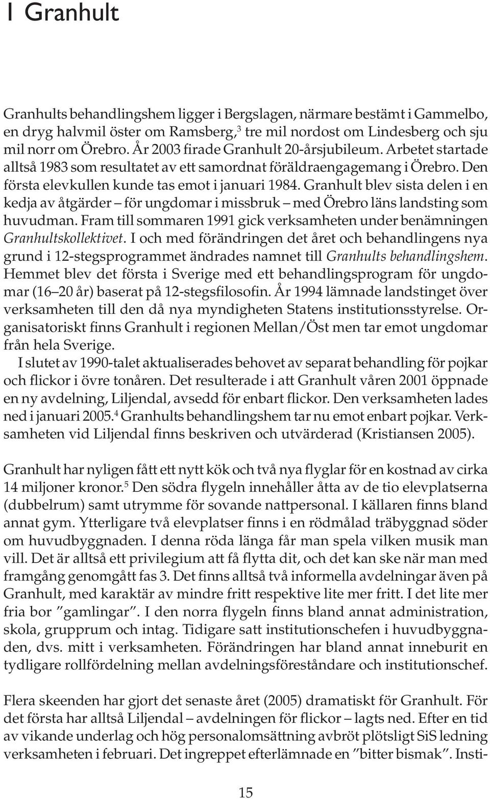 Granhult blev sista delen i en kedja av åtgärder för ungdomar i missbruk med Örebro läns landsting som huvudman. Fram till sommaren 1991 gick verksamheten under benämningen Granhultskollektivet.