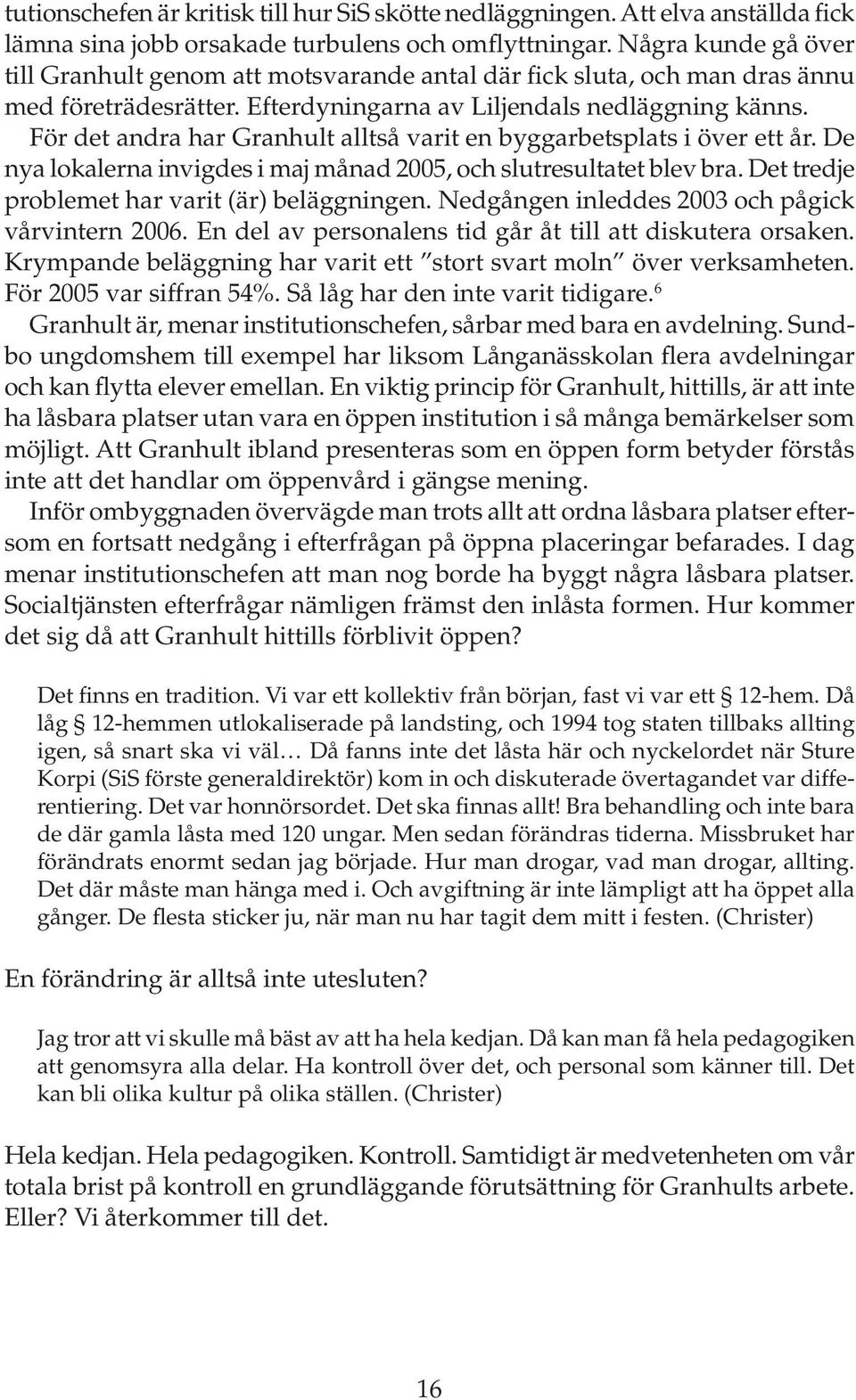 För det andra har Granhult alltså varit en byggarbetsplats i över ett år. De nya lokalerna invigdes i maj månad 2005, och slutresultatet blev bra. Det tredje problemet har varit (är) beläggningen.