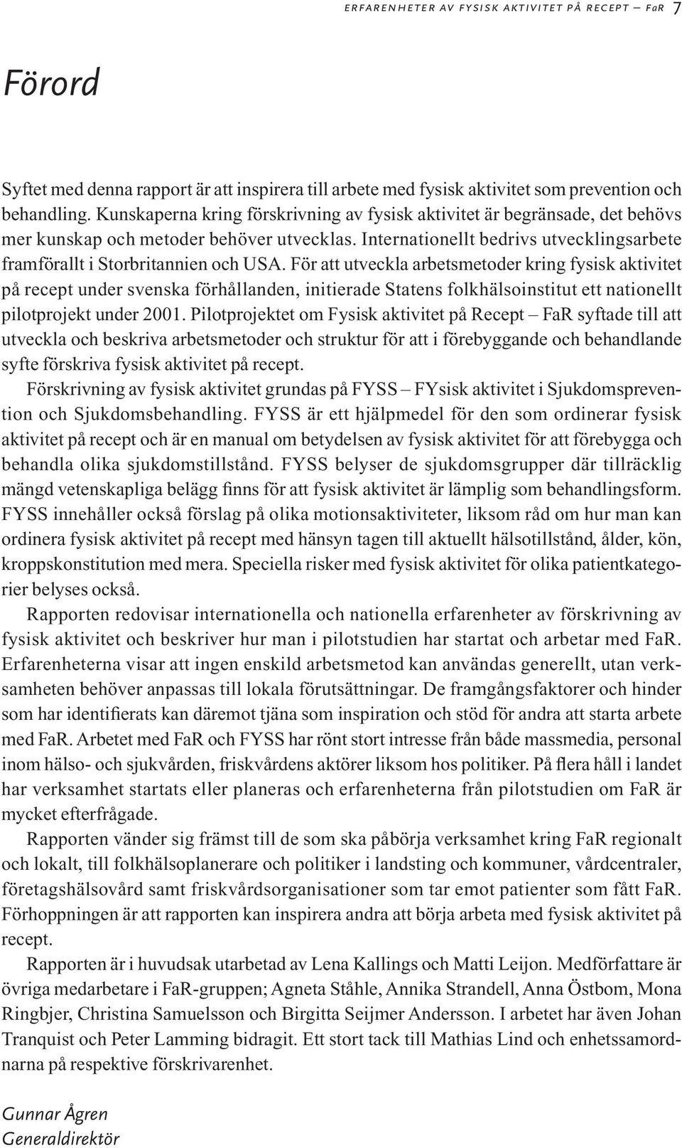 För att utveckla arbetsmetoder kring fysisk aktivitet på recept under svenska förhållanden, initierade Statens folkhälsoinstitut ett nationellt pilotprojekt under 2001.