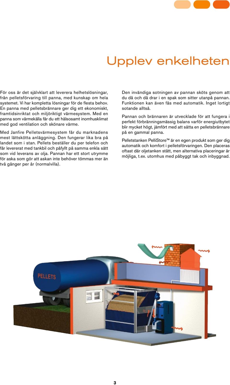 Med en panna som värmekälla får du ett hälsosamt inomhusklimat med god ventilation och skönare värme. Med Janfire Pelletsvärmesystem får du marknadens mest lättskötta anläggning.