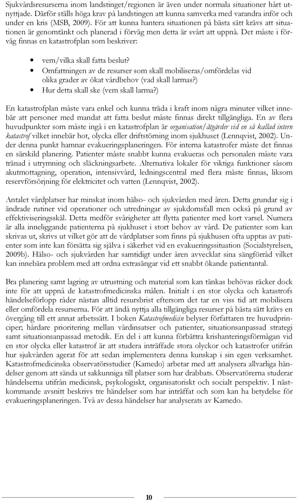 För att kunna hantera situationen på bästa sätt krävs att situationen är genomtänkt och planerad i förväg men detta är svårt att uppnå.