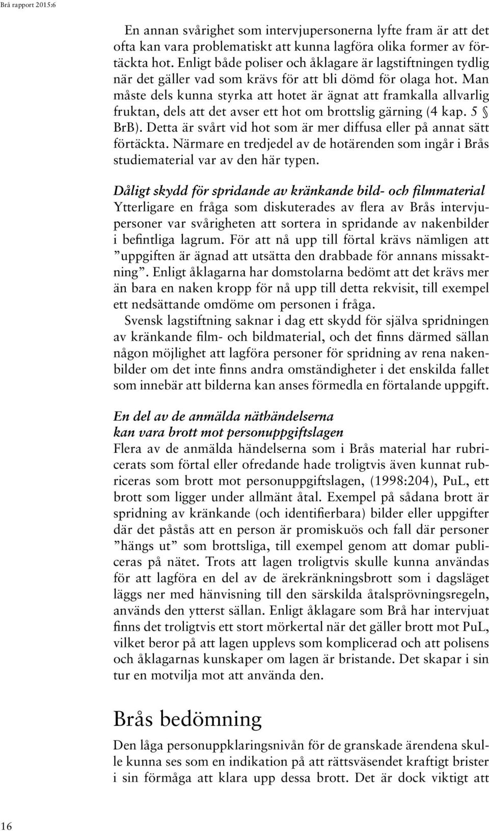 Man måste dels kunna styrka att hotet är ägnat att framkalla allvarlig fruktan, dels att det avser ett hot om brottslig gärning (4 kap. 5 BrB).