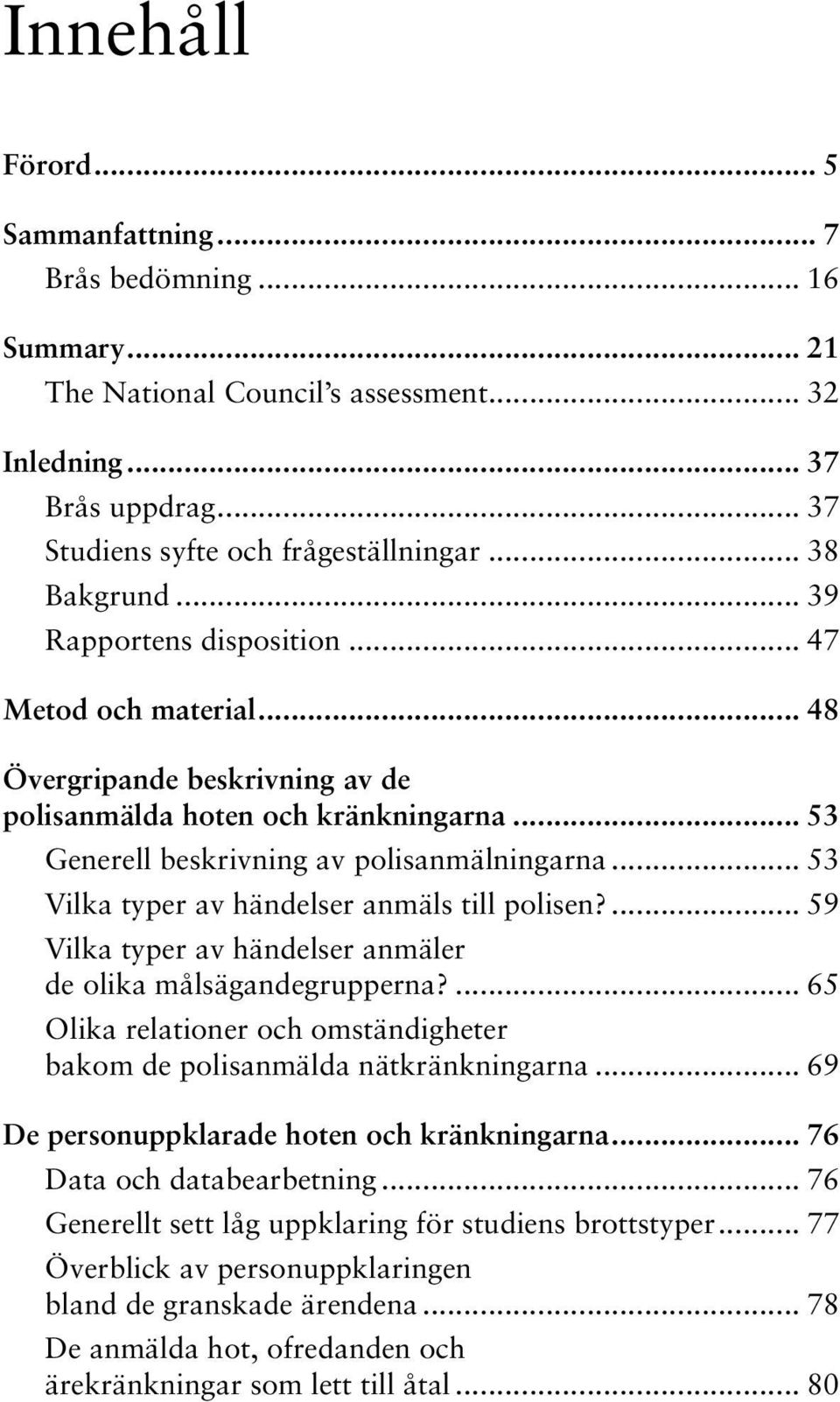 .. 53 Vilka typer av händelser anmäls till polisen?... 59 Vilka typer av händelser anmäler de olika målsägandegrupperna?... 65 Olika relationer och omständigheter bakom de polisanmälda nätkränkningarna.