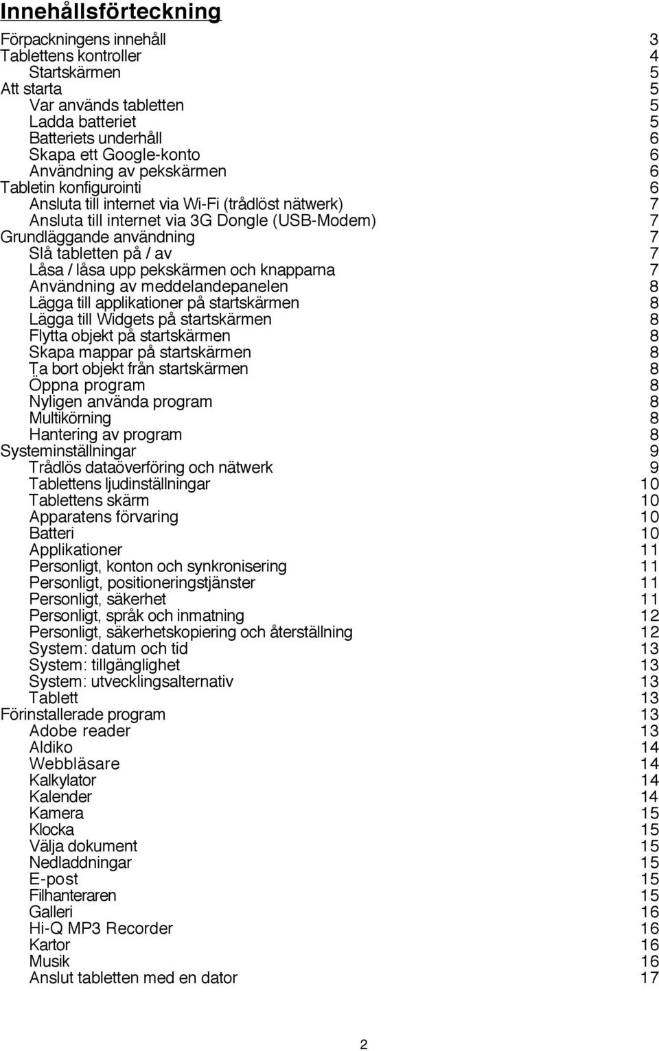 / låsa upp pekskärmen och knapparna 7 Användning av meddelandepanelen 8 Lägga till applikationer på startskärmen 8 Lägga till Widgets på startskärmen 8 Flytta objekt på startskärmen 8 Skapa mappar på