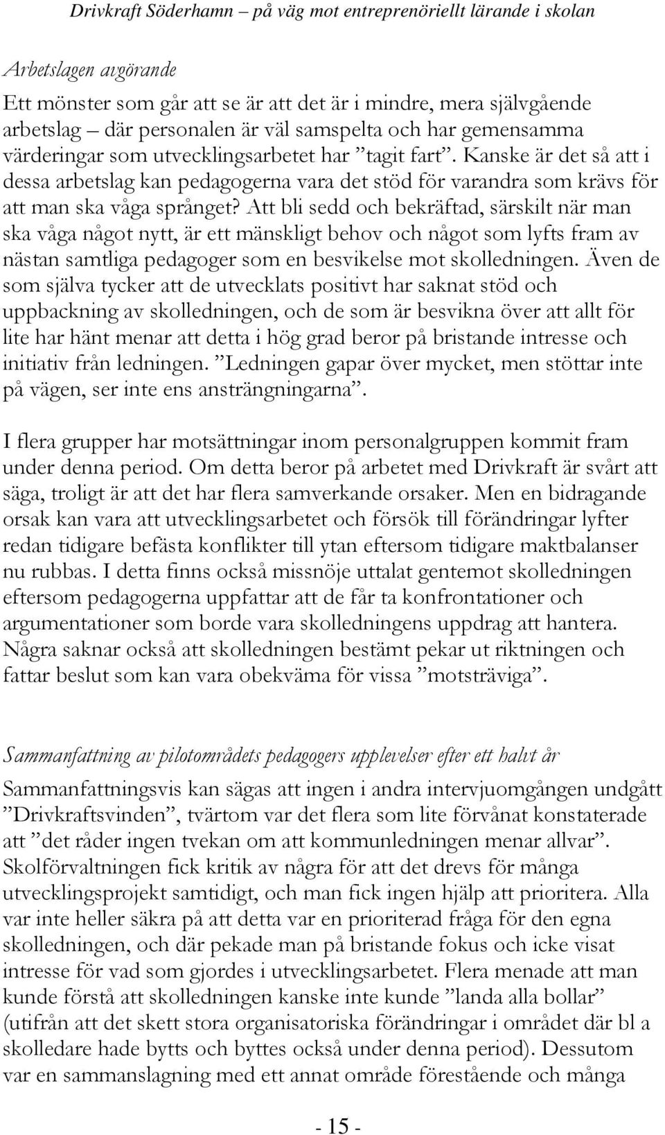 Att bli sedd och bekräftad, särskilt när man ska våga något nytt, är ett mänskligt behov och något som lyfts fram av nästan samtliga pedagoger som en besvikelse mot skolledningen.