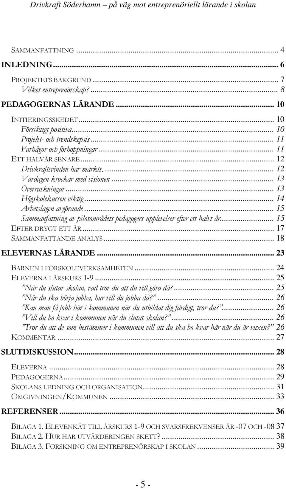 .. 14 Arbetslagen avgörande... 15 Sammanfattning av pilotområdets pedagogers upplevelser efter ett halvt år... 15 EFTER DRYGT ETT ÅR... 17 SAMMANFATTANDE ANALYS... 18 ELEVERNAS LÄRANDE.