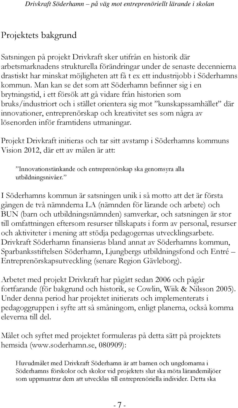 Man kan se det som att Söderhamn befinner sig i en brytningstid, i ett försök att gå vidare från historien som bruks/industriort och i stället orientera sig mot kunskapssamhället där innovationer,