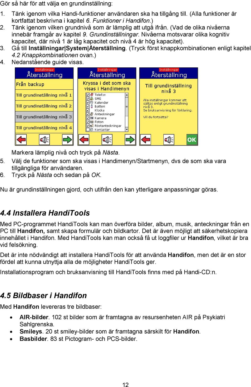 Nivåerna motsvarar olika kognitiv kapacitet, där nivå 1 är låg kapacitet och nivå 4 är hög kapacitet). 3. Gå till Inställningar System Återställning. (Tryck först knappkombinationen enligt kapitel 4.