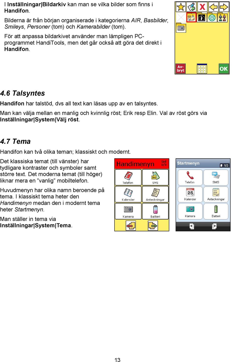 6 Talsyntes Handifon har talstöd, dvs all text kan läsas upp av en talsyntes. Man kan välja mellan en manlig och kvinnlig röst; Erik resp Elin. Val av röst görs via Inställningar System Välj röst. 4.