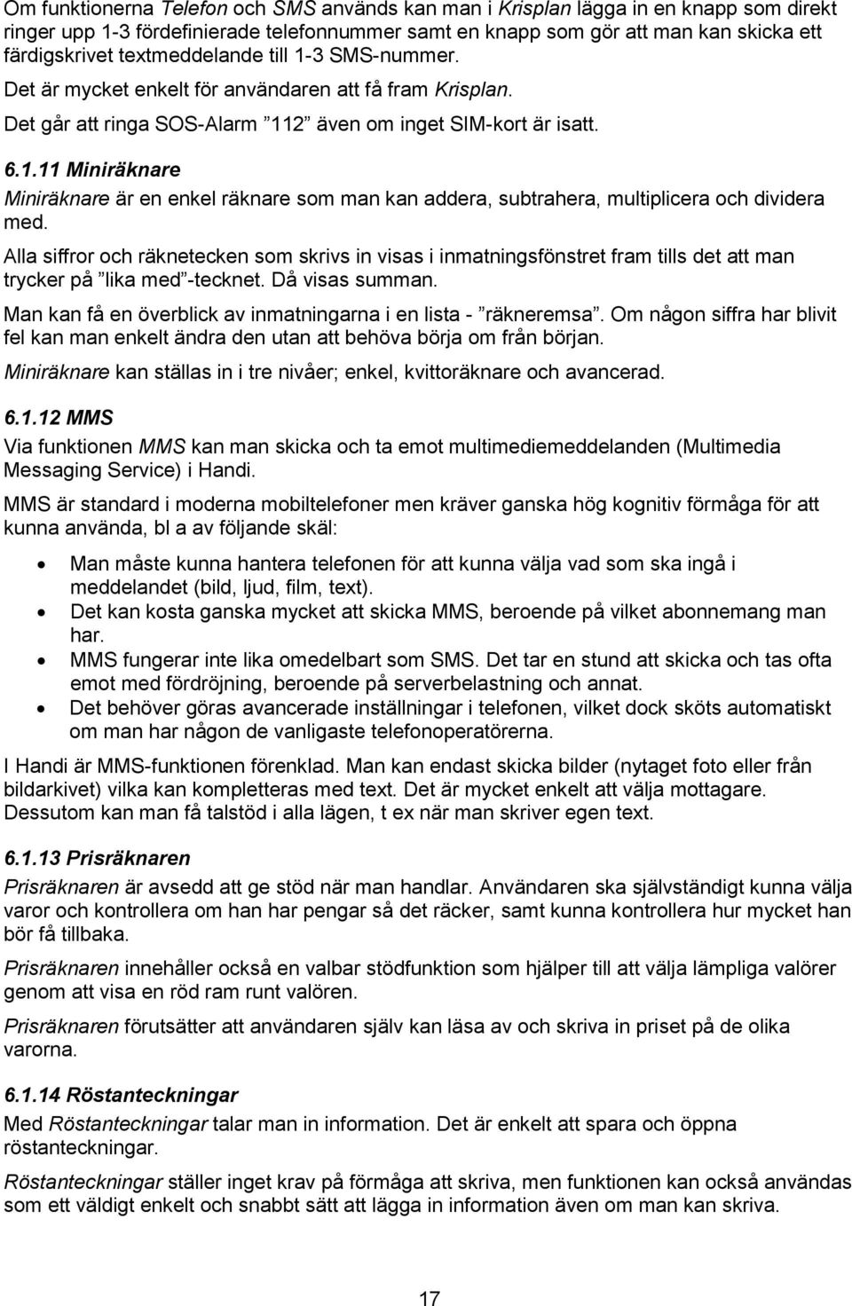 Alla siffror och räknetecken som skrivs in visas i inmatningsfönstret fram tills det att man trycker på lika med -tecknet. Då visas summan.