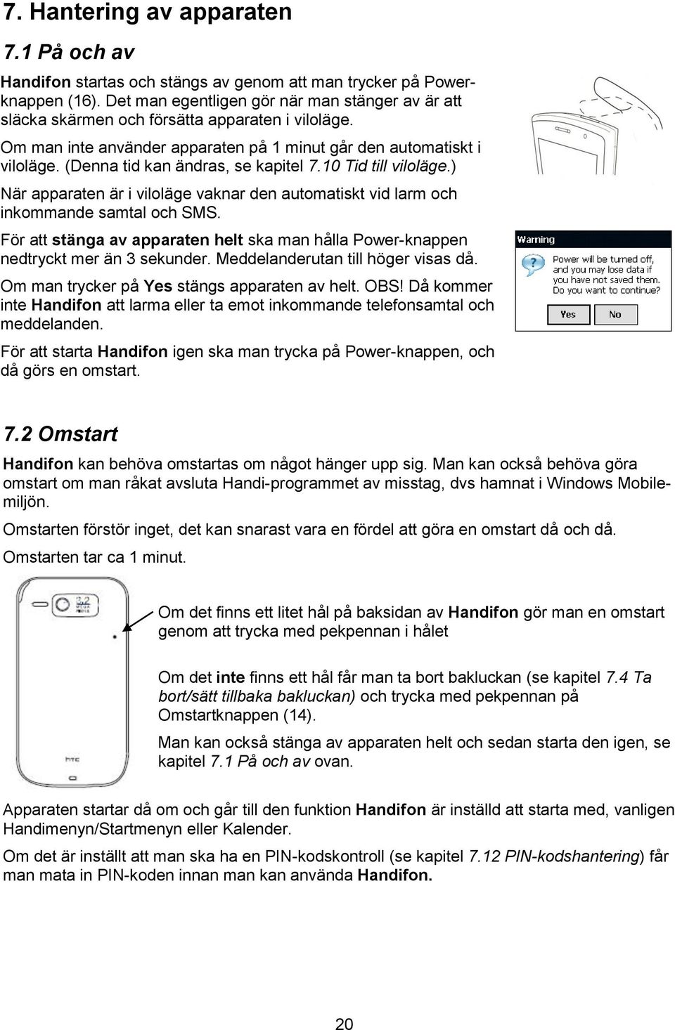 (Denna tid kan ändras, se kapitel 7.10 Tid till viloläge.) När apparaten är i viloläge vaknar den automatiskt vid larm och inkommande samtal och SMS.