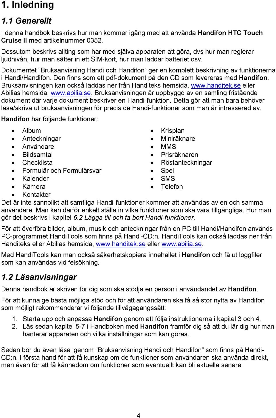 Dokumentet Bruksanvisning Handi och Handifon ger en komplett beskrivning av funktionerna i Handi/Handifon. Den finns som ett pdf-dokument på den CD som levereras med Handifon.