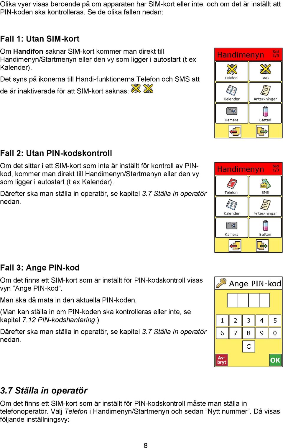 Det syns på ikonerna till Handi-funktionerna Telefon och SMS att de är inaktiverade för att SIM-kort saknas: Fall 2: Utan PIN-kodskontroll Om det sitter i ett SIM-kort som inte är inställt för