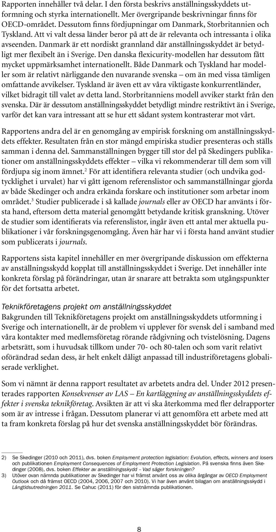 Danmark är ett nordiskt grannland där anställningsskyddet är betydligt mer flexibelt än i Sverige. Den danska flexicurity-modellen har dessutom fått mycket uppmärksamhet internationellt.