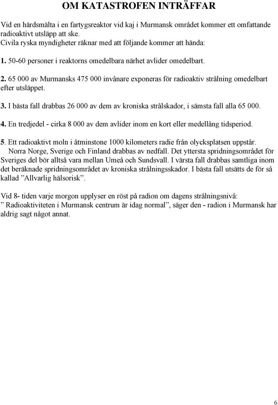 65 000 av Murmansks 475 000 invånare exponeras för radioaktiv strålning omedelbart efter utsläppet. 3. I bästa fall drabbas 26 000 av dem av kroniska strålskador, i sämsta fall alla 65 000. 4. En tredjedel - cirka 8 000 av dem avlider inom en kort eller medellång tidsperiod.