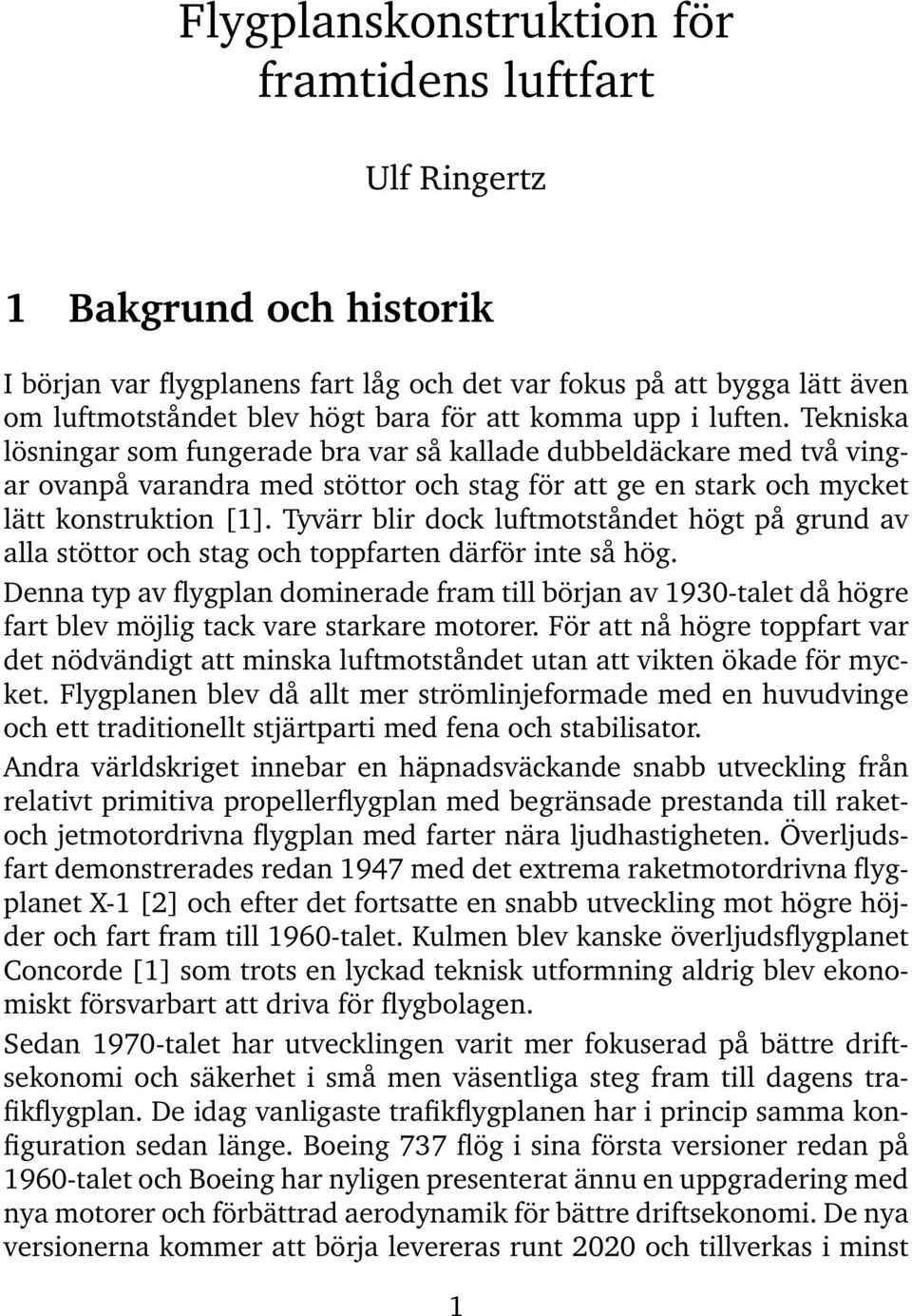 Tyvärr blir dock luftmotståndet högt på grund av alla stöttor och stag och toppfarten därför inte så hög.