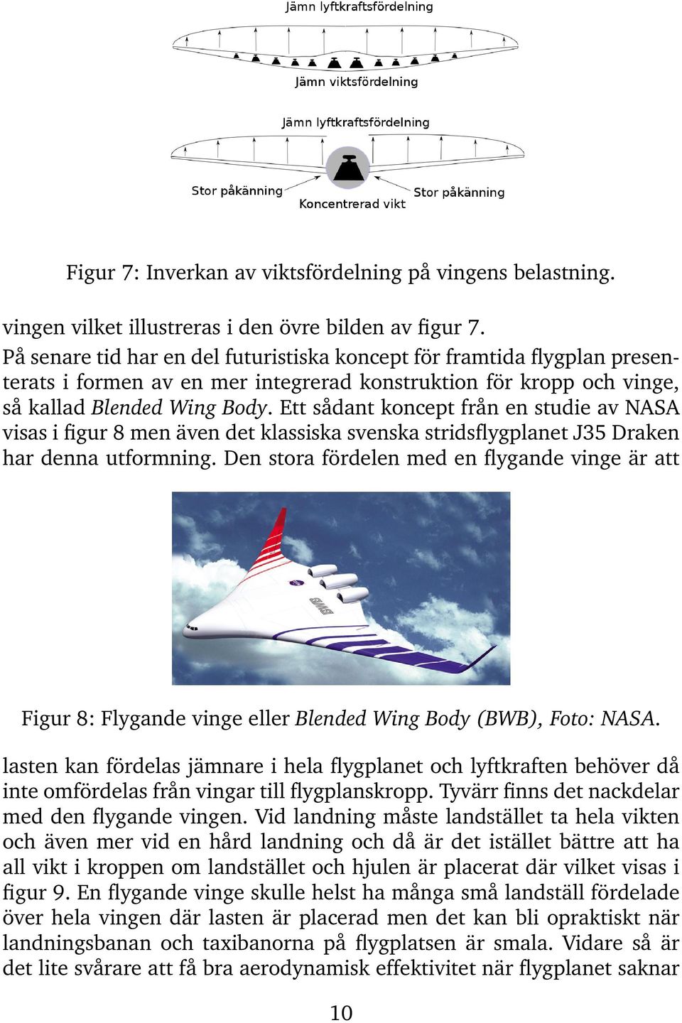 Ett sådant koncept från en studie av NASA visas i figur 8 men även det klassiska svenska stridsflygplanet J35 Draken har denna utformning.