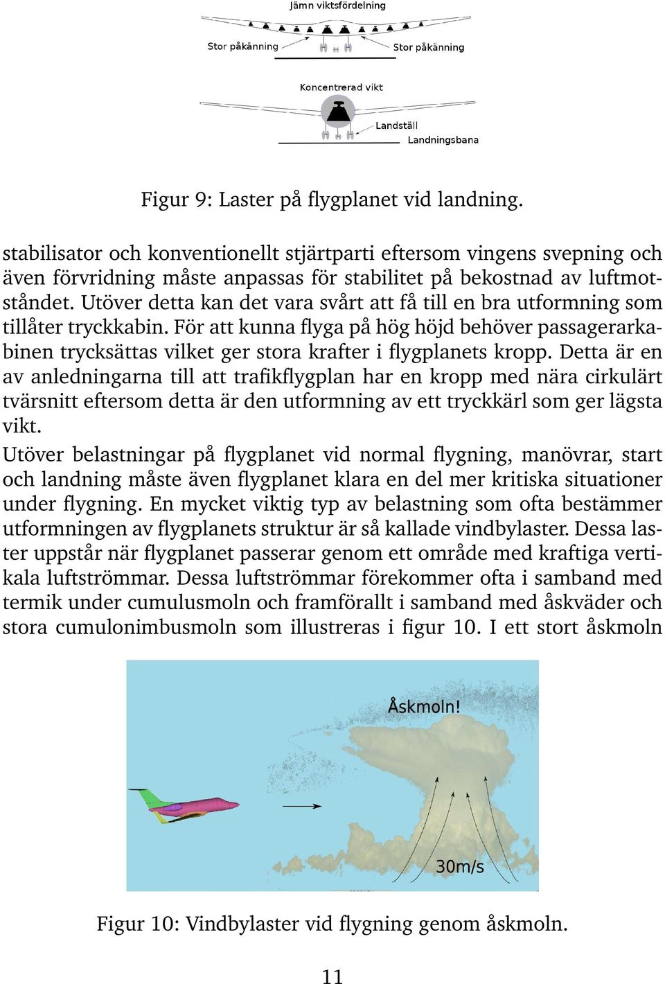 För att kunna flyga på hög höjd behöver passagerarkabinen trycksättas vilket ger stora krafter i flygplanets kropp.