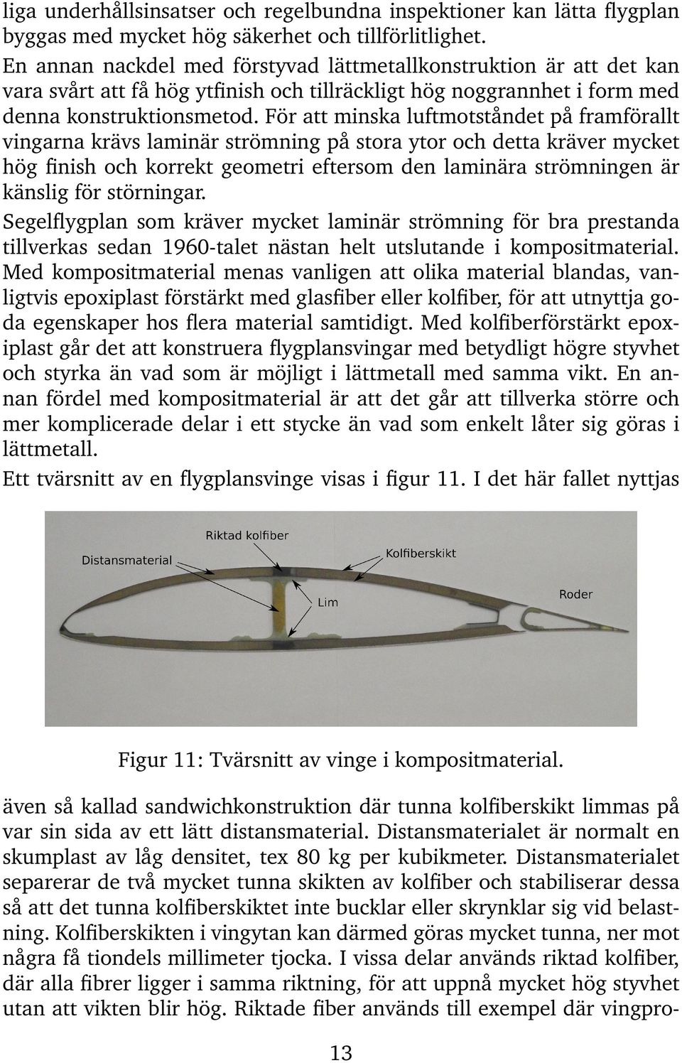 För att minska luftmotståndet på framförallt vingarna krävs laminär strömning på stora ytor och detta kräver mycket hög finish och korrekt geometri eftersom den laminära strömningen är känslig för