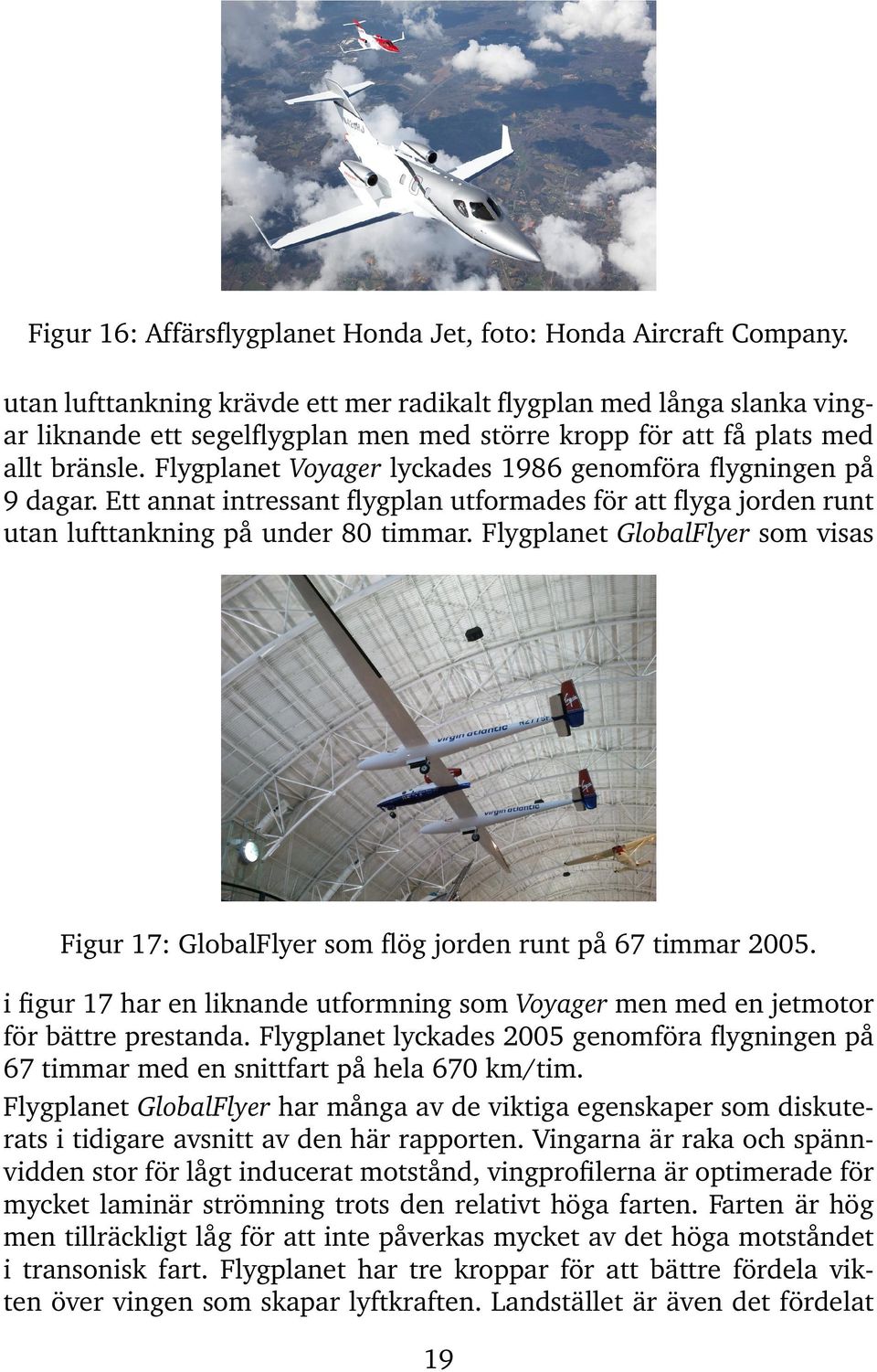 Flygplanet Voyager lyckades 1986 genomföra flygningen på 9 dagar. Ett annat intressant flygplan utformades för att flyga jorden runt utan lufttankning på under 80 timmar.