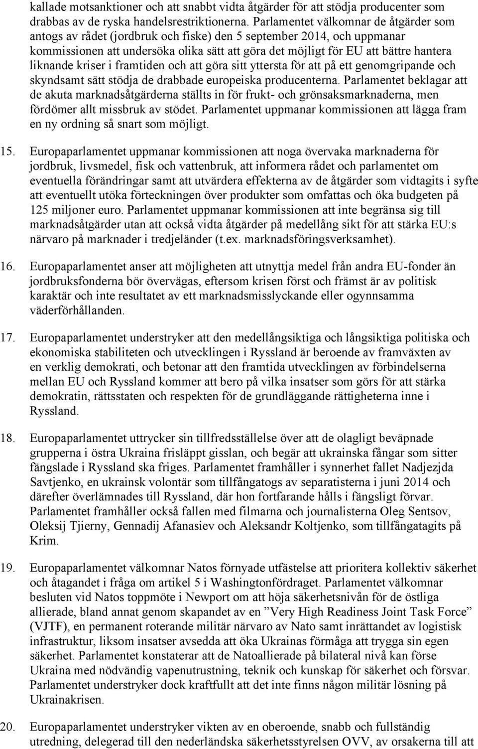 liknande kriser i framtiden och att göra sitt yttersta för att på ett genomgripande och skyndsamt sätt stödja de drabbade europeiska producenterna.