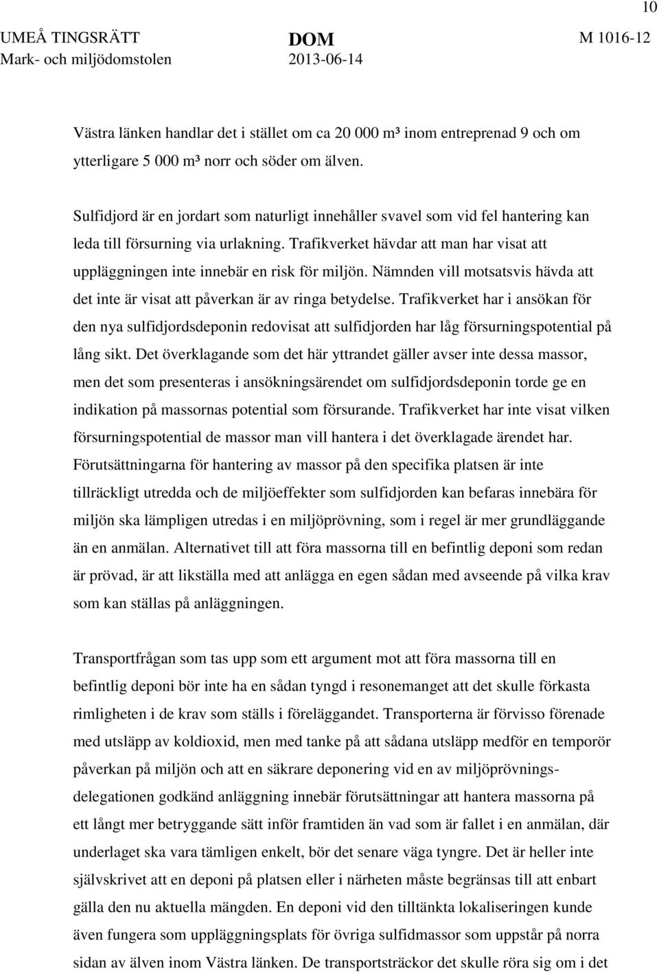 Trafikverket hävdar att man har visat att uppläggningen inte innebär en risk för miljön. Nämnden vill motsatsvis hävda att det inte är visat att påverkan är av ringa betydelse.