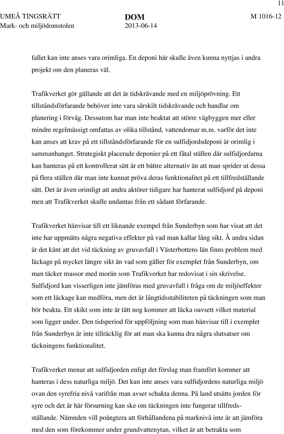 Dessutom har man inte beaktat att större vägbyggen mer eller mindre regelmässigt omfattas av olika tillstånd, vattendomar m.m. varför det inte kan anses att krav på ett tillståndsförfarande för en sulfidjordsdeponi är orimlig i sammanhanget.