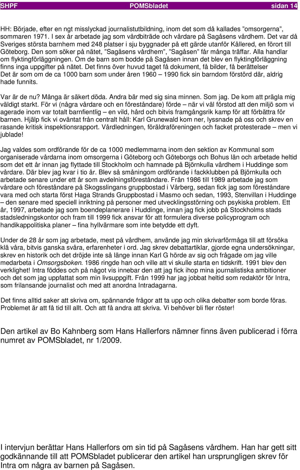 Den som söker på nätet, Sagåsens vårdhem, Sagåsen får många träffar. Alla handlar om flyktingförläggningen.