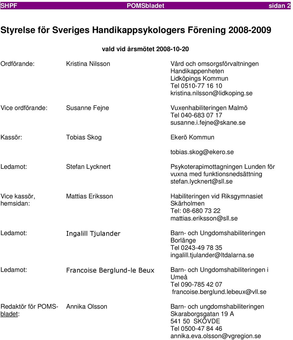 se Kassör: Tobias Skog Ekerö Kommun tobias.skog@ekero.se Ledamot: Stefan Lycknert Psykoterapimottagningen Lunden för vuxna med funktionsnedsättning stefan.lycknert@sll.