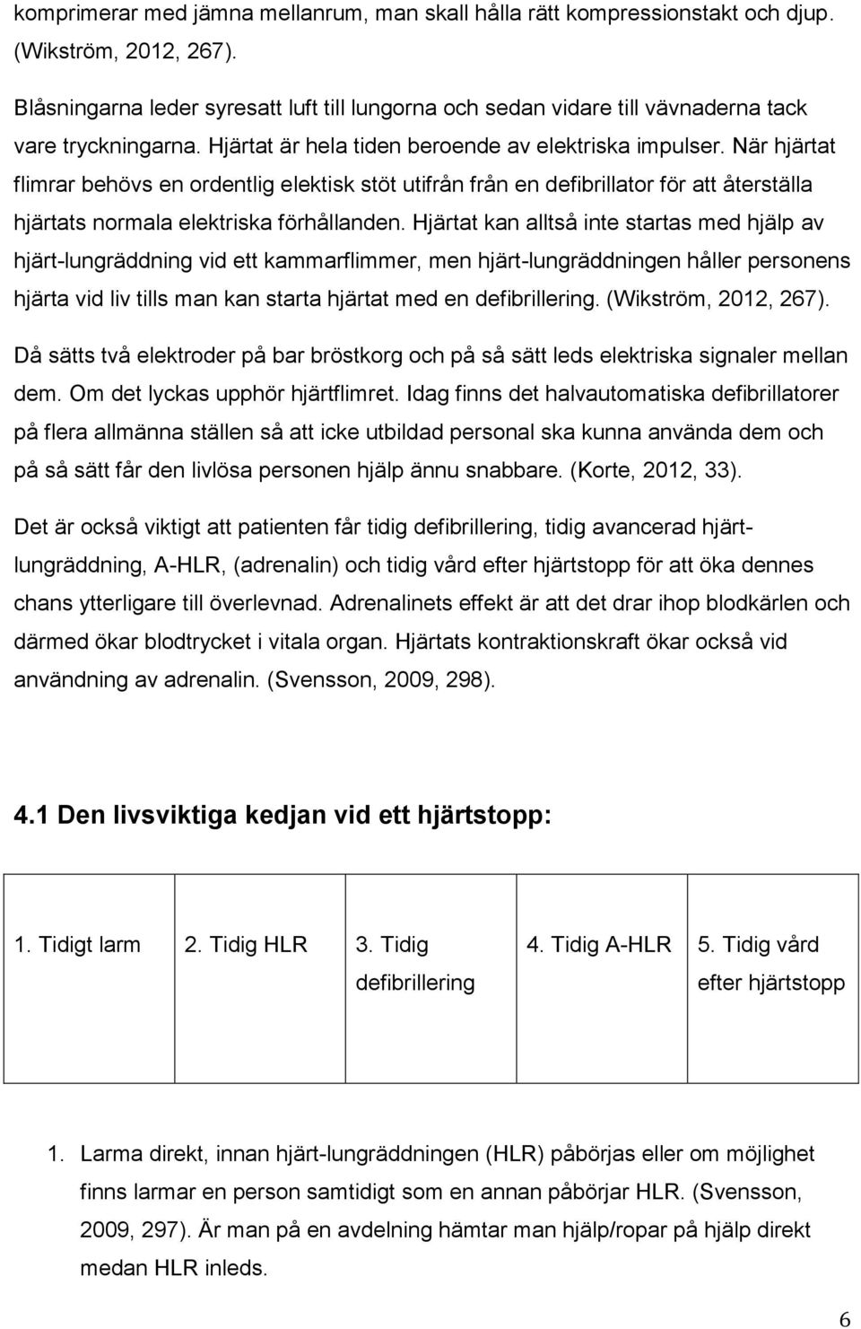 När hjärtat flimrar behövs en ordentlig elektisk stöt utifrån från en defibrillator för att återställa hjärtats normala elektriska förhållanden.