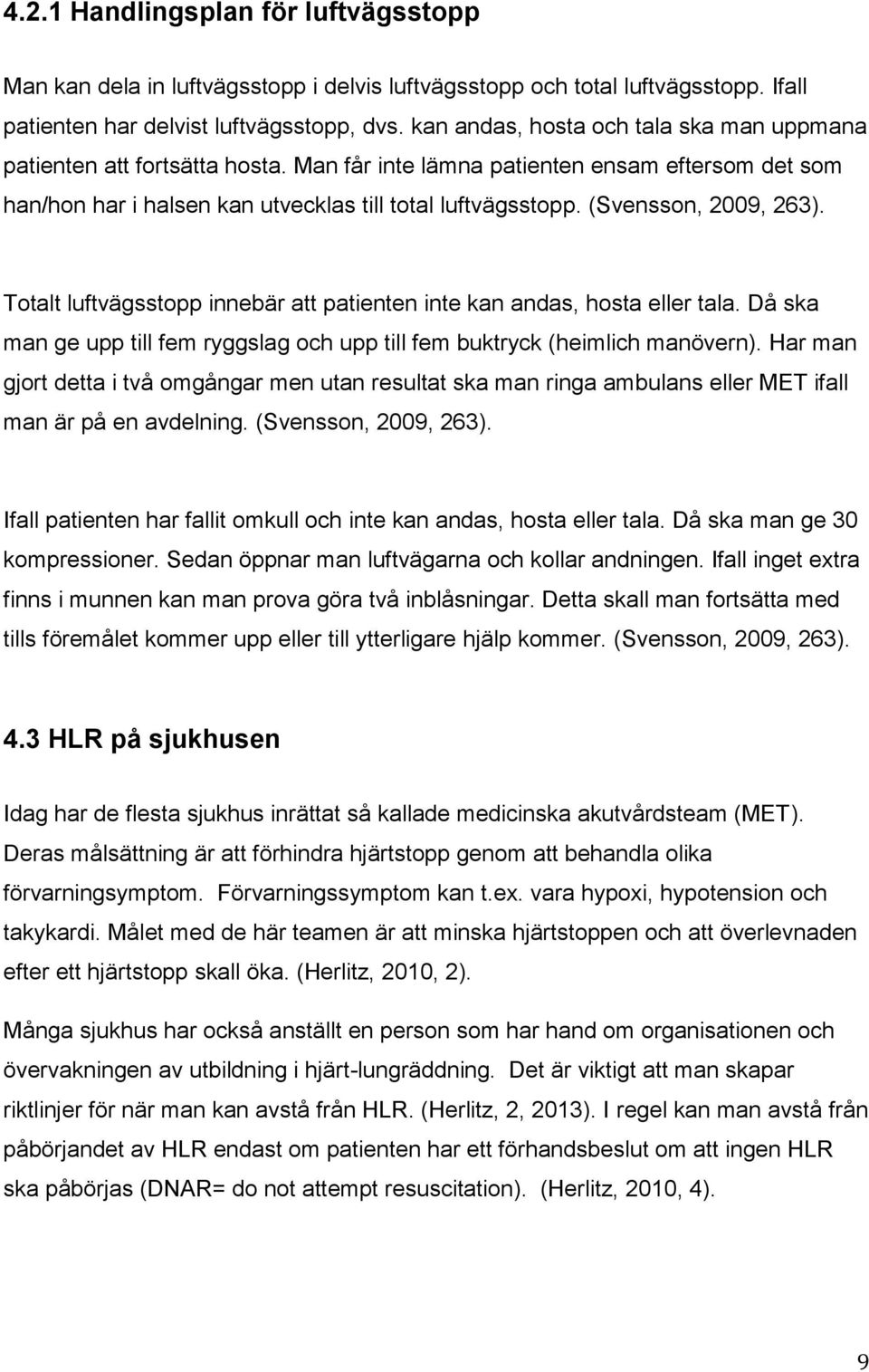 (Svensson, 2009, 263). Totalt luftvägsstopp innebär att patienten inte kan andas, hosta eller tala. Då ska man ge upp till fem ryggslag och upp till fem buktryck (heimlich manövern).