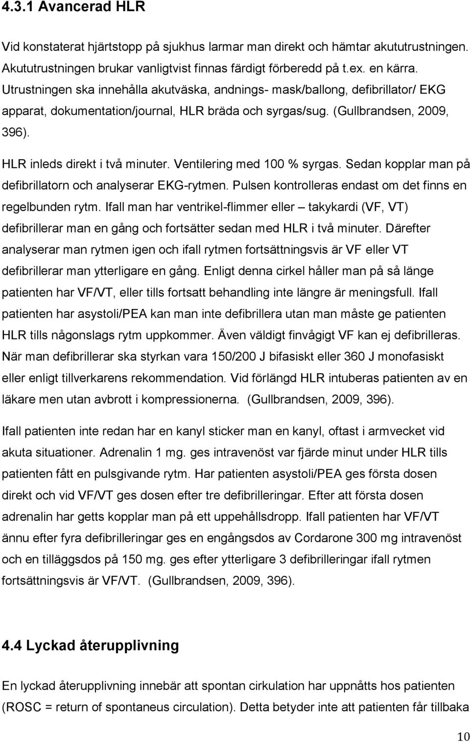 Ventilering med 100 % syrgas. Sedan kopplar man på defibrillatorn och analyserar EKG-rytmen. Pulsen kontrolleras endast om det finns en regelbunden rytm.