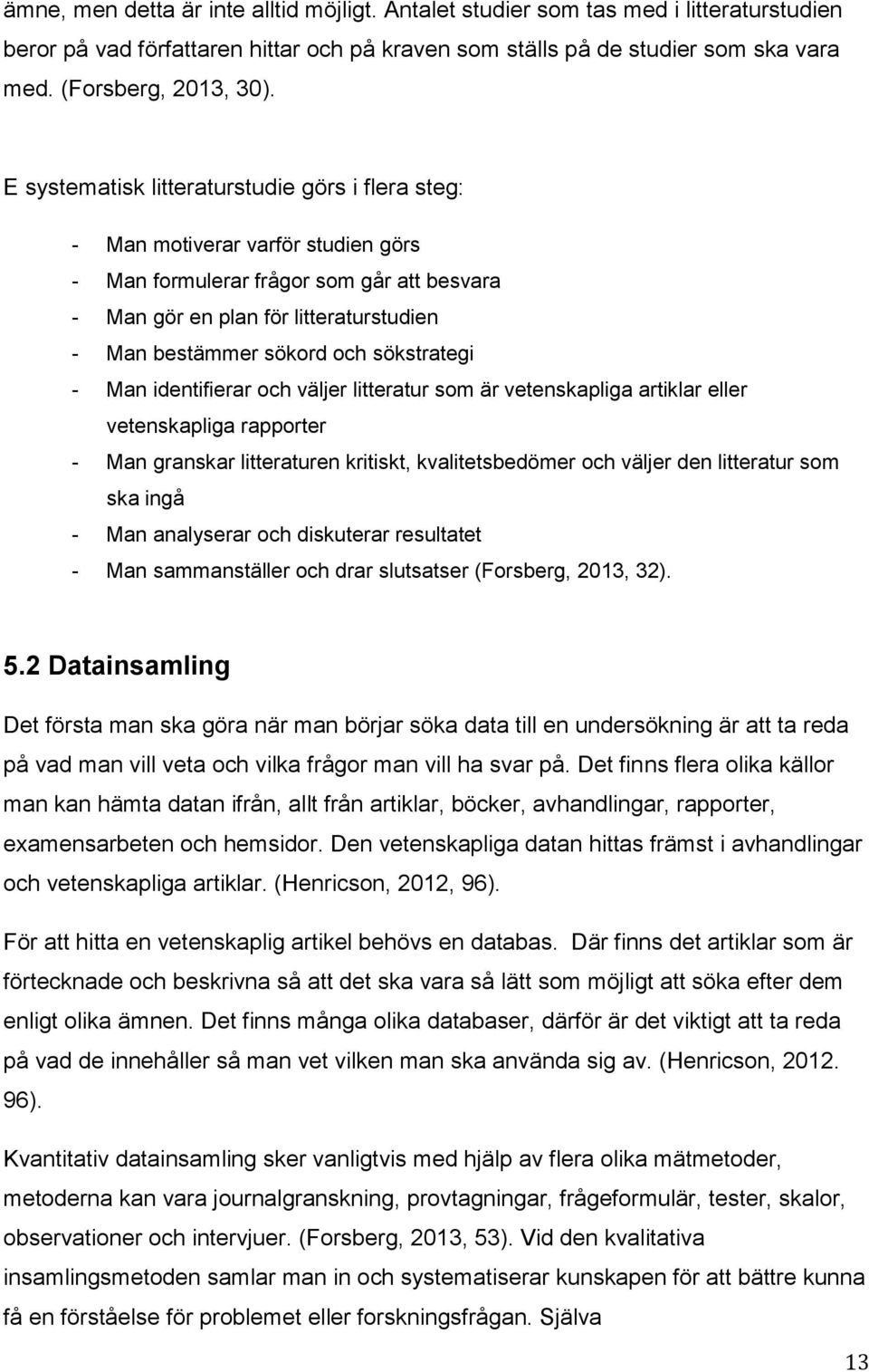 sökstrategi - Man identifierar och väljer litteratur som är vetenskapliga artiklar eller vetenskapliga rapporter - Man granskar litteraturen kritiskt, kvalitetsbedömer och väljer den litteratur som