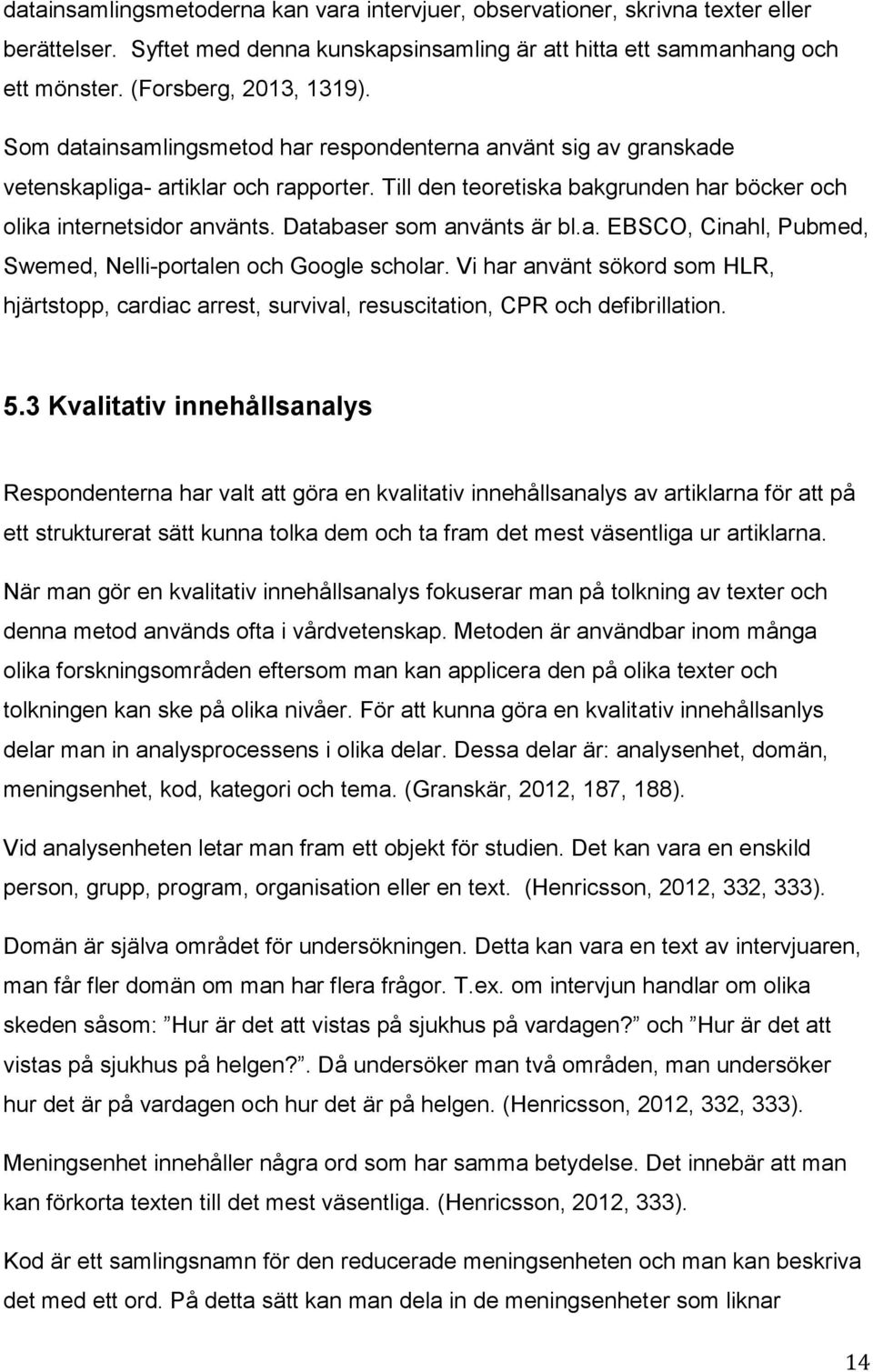 Databaser som använts är bl.a. EBSCO, Cinahl, Pubmed, Swemed, Nelli-portalen och Google scholar.