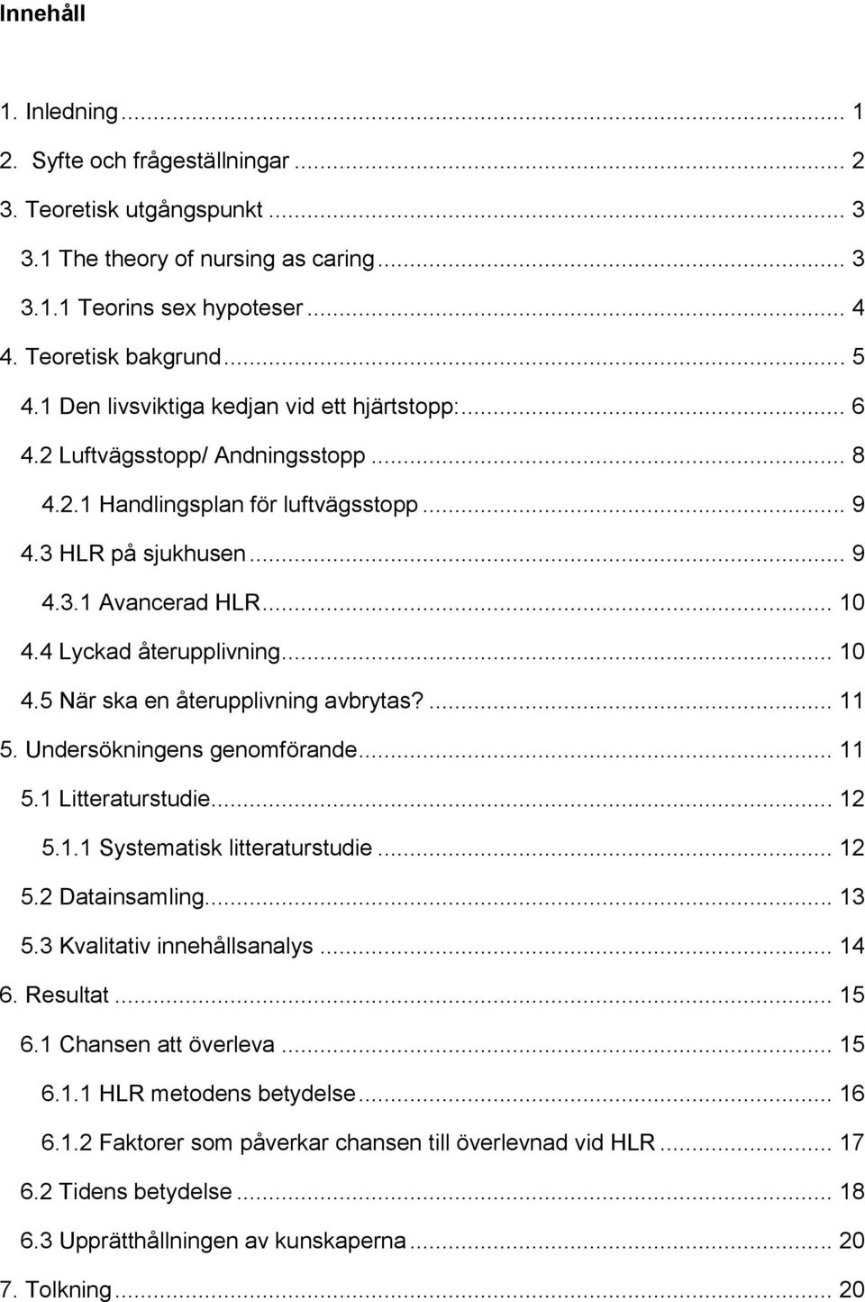 4 Lyckad återupplivning... 10 4.5 När ska en återupplivning avbrytas?... 11 5. Undersökningens genomförande... 11 5.1 Litteraturstudie... 12 5.1.1 Systematisk litteraturstudie... 12 5.2 Datainsamling.