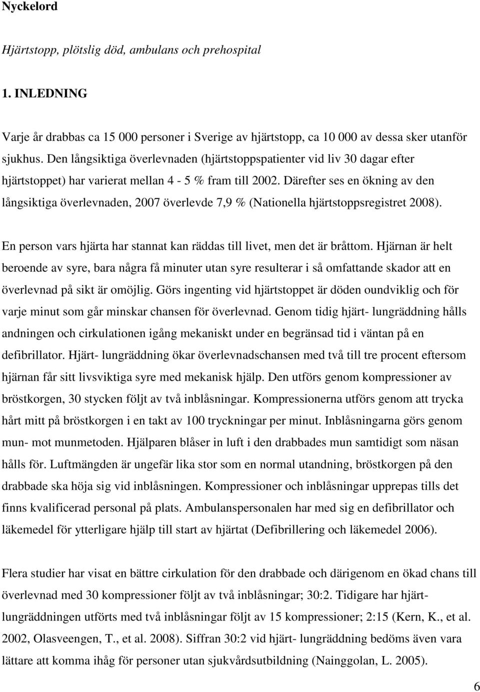 Därefter ses en ökning av den långsiktiga överlevnaden, 2007 överlevde 7,9 % (Nationella hjärtstoppsregistret 2008). En person vars hjärta har stannat kan räddas till livet, men det är bråttom.