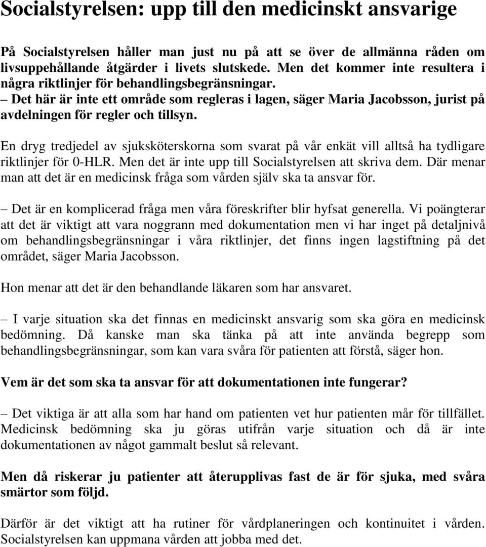 En dryg tredjedel av sjuksköterskorna som svarat på vår enkät vill alltså ha tydligare riktlinjer för 0-HLR. Men det är inte upp till Socialstyrelsen att skriva dem.